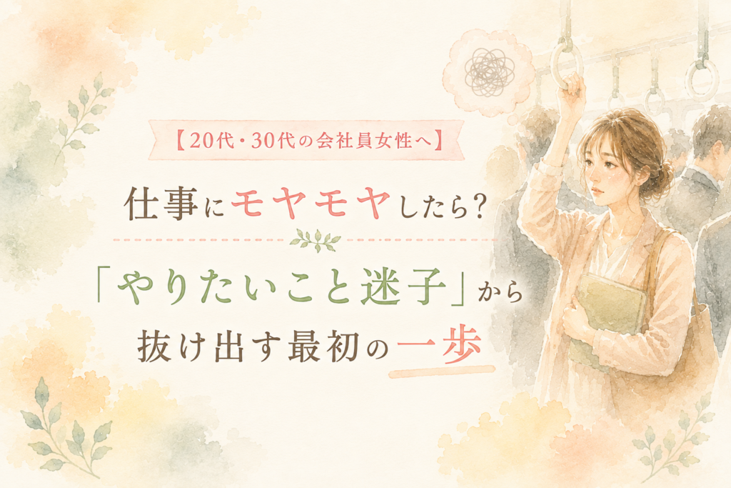 20代・30代の会社員女性へ。仕事にモヤモヤしたら？やりたいこと迷子から抜け出す最初の一歩