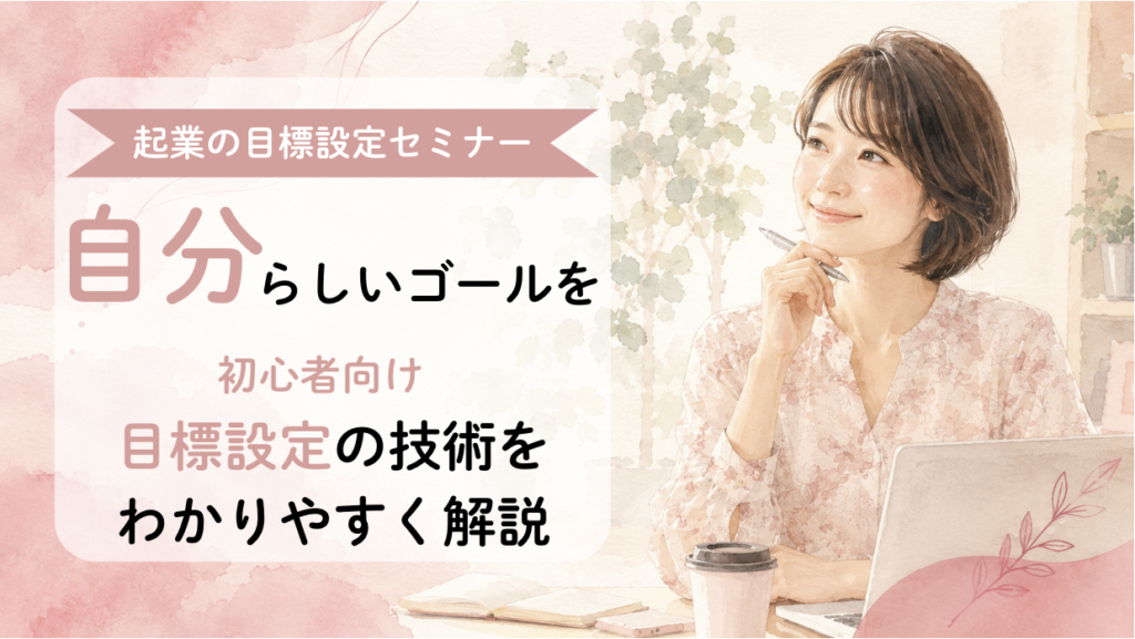 起業の目標設定セミナー|自分らしいゴールを。初心者向けに目標設定の技術をわかりやすく解説